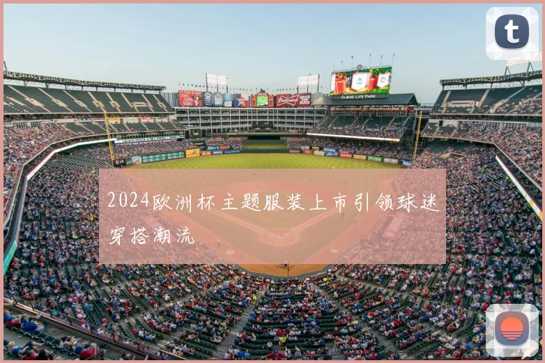 2024欧洲杯主题服装上市引领球迷穿搭潮流