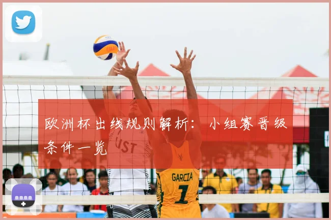 欧洲杯出线规则解析:小组赛晋级条件一览