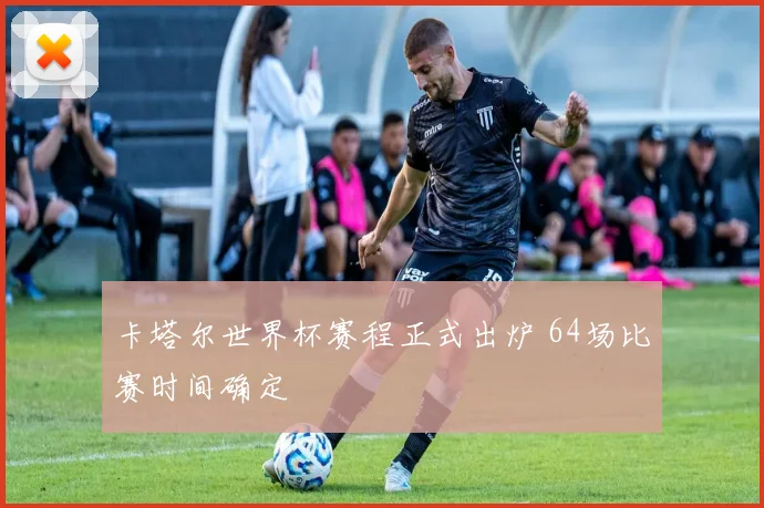 卡塔尔世界杯赛程正式出炉 64场比赛时间确定