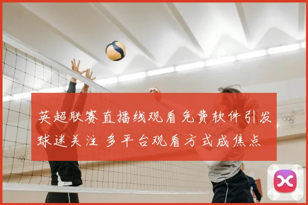 英超联赛直播线观看免费软件引发球迷关注 多平台观看方式成焦点