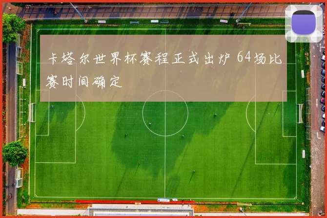 卡塔尔世界杯赛程正式出炉 64场比赛时间确定