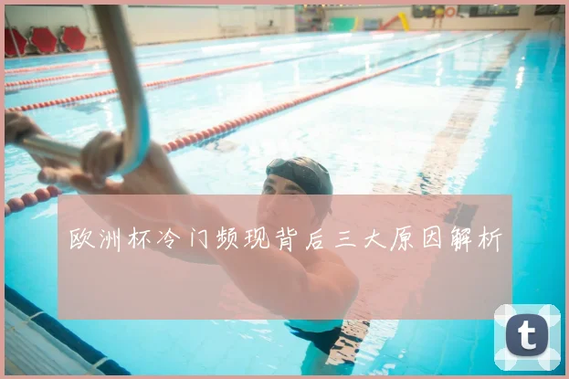 欧洲杯冷门频现背后三大原因解析