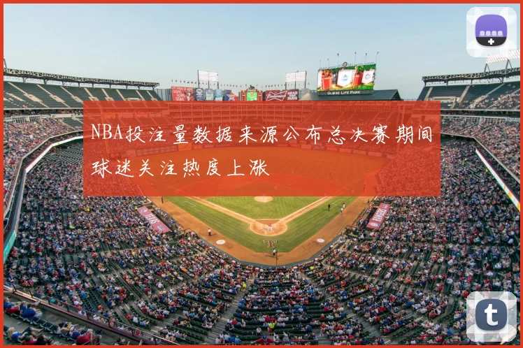 NBA投注量数据来源公布总决赛期间球迷关注热度上涨