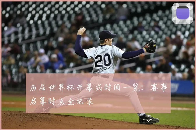 历届世界杯开幕式时间一览:赛事启幕时点全记录