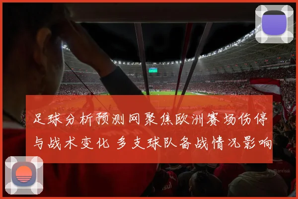 足球分析预测网聚焦欧洲赛场伤停与战术变化 多支球队备战情况影响比赛结果
