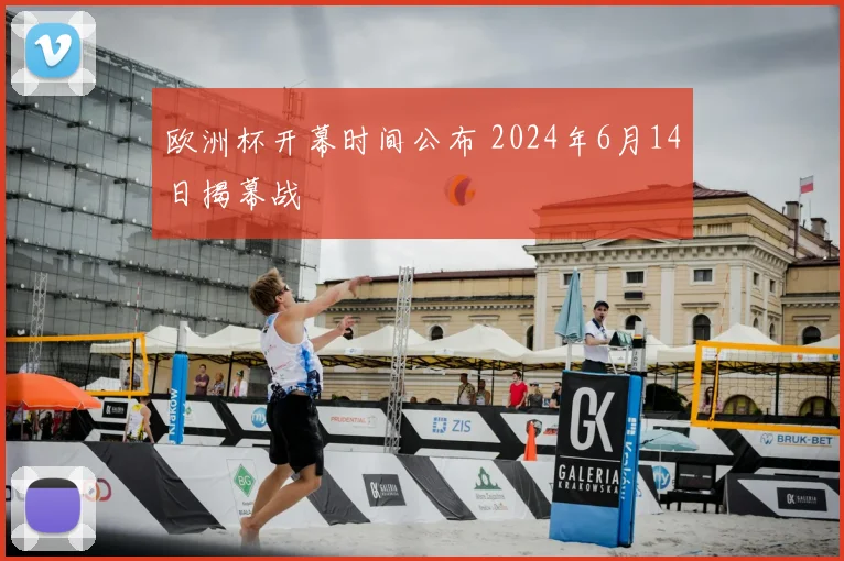 欧洲杯开幕时间公布 2024年6月14日揭幕战