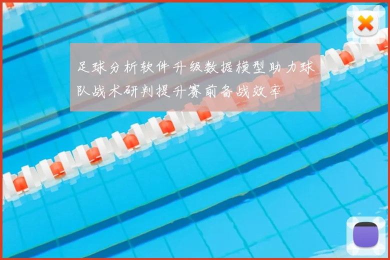 足球分析软件升级数据模型助力球队战术研判提升赛前备战效率