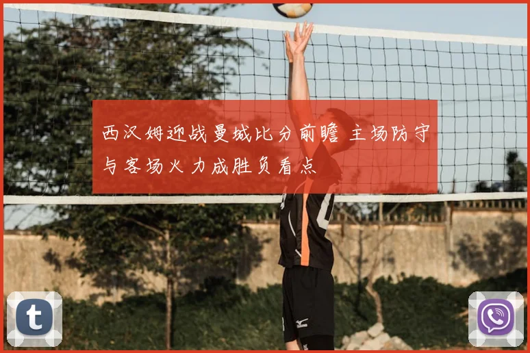 西汉姆迎战曼城比分前瞻 主场防守与客场火力成胜负看点