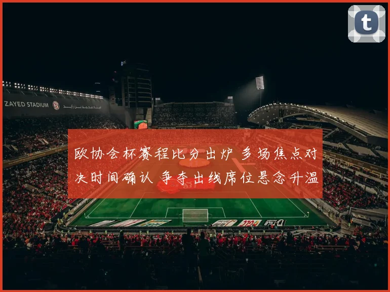 欧协会杯赛程比分出炉 多场焦点对决时间确认 争夺出线席位悬念升温