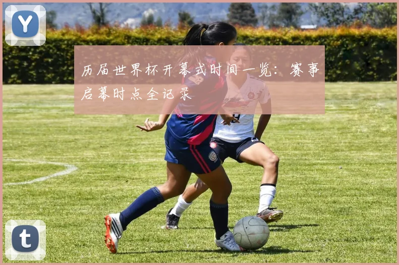 历届世界杯开幕式时间一览:赛事启幕时点全记录