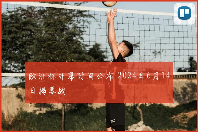 欧洲杯开幕时间公布 2024年6月14日揭幕战