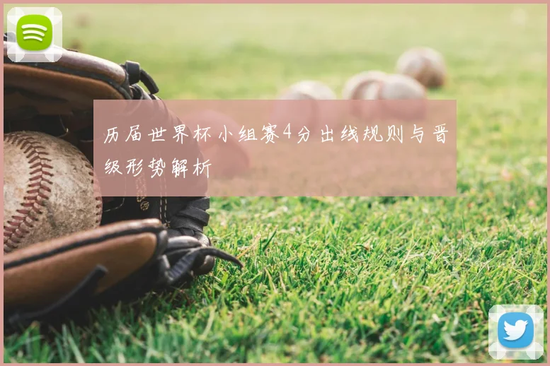 历届世界杯小组赛4分出线规则与晋级形势解析