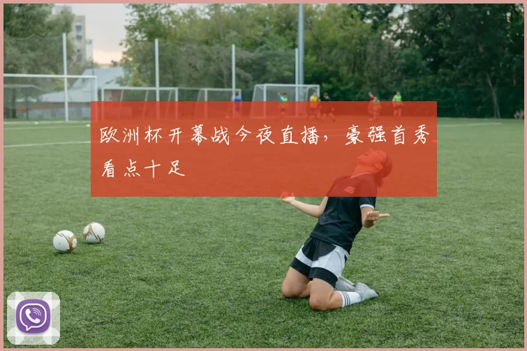 欧洲杯开幕战今夜直播，豪强首秀看点十足