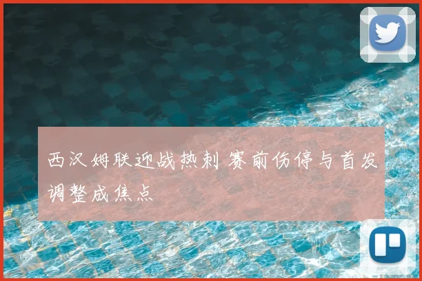 西汉姆联迎战热刺 赛前伤停与首发调整成焦点
