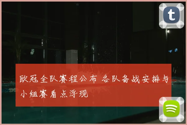 欧冠全队赛程公布 各队备战安排与小组赛看点浮现