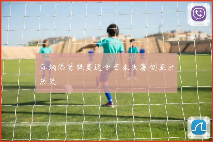 苏炳添晋级奥运会百米决赛创亚洲历史