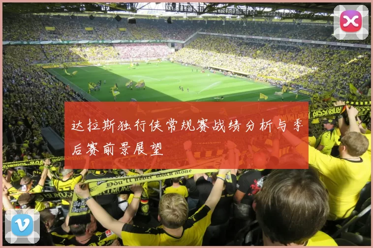 达拉斯独行侠常规赛战绩分析与季后赛前景展望