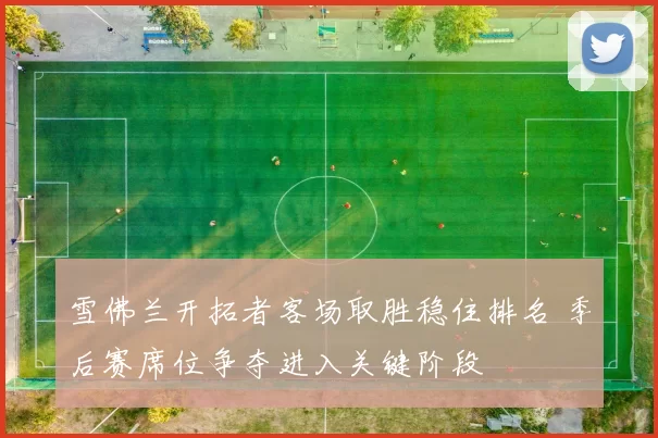 雪佛兰开拓者客场取胜稳住排名 季后赛席位争夺进入关键阶段