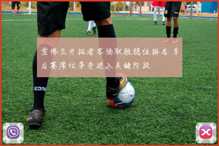 雪佛兰开拓者客场取胜稳住排名 季后赛席位争夺进入关键阶段