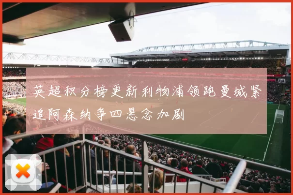 英超积分榜更新利物浦领跑曼城紧追阿森纳争四悬念加剧