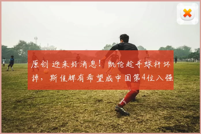 原创 迎来好消息！凯伦趁手球杆坏掉，斯佳辉有希望成中国第4位八强！