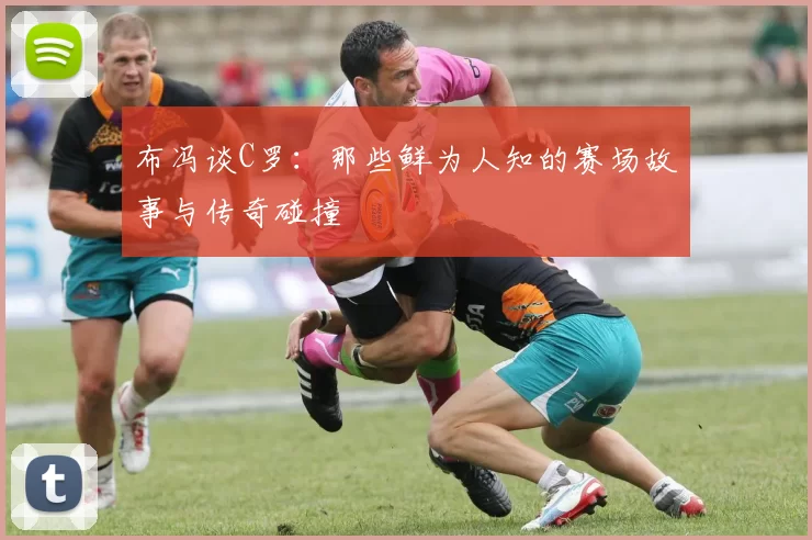 布冯谈C罗：那些鲜为人知的赛场故事与传奇碰撞