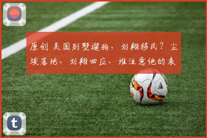 原创 美国别墅遛狗，刘翔移民？尘埃落地，刘翔回应，谁注意他的表态