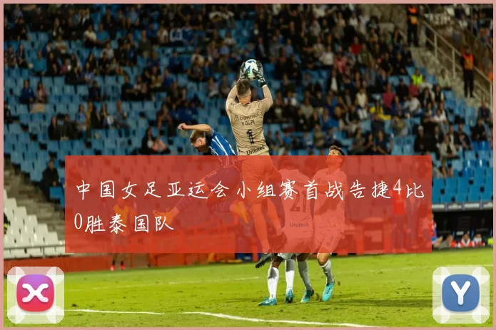 中国女足亚运会小组赛首战告捷4比0胜泰国队