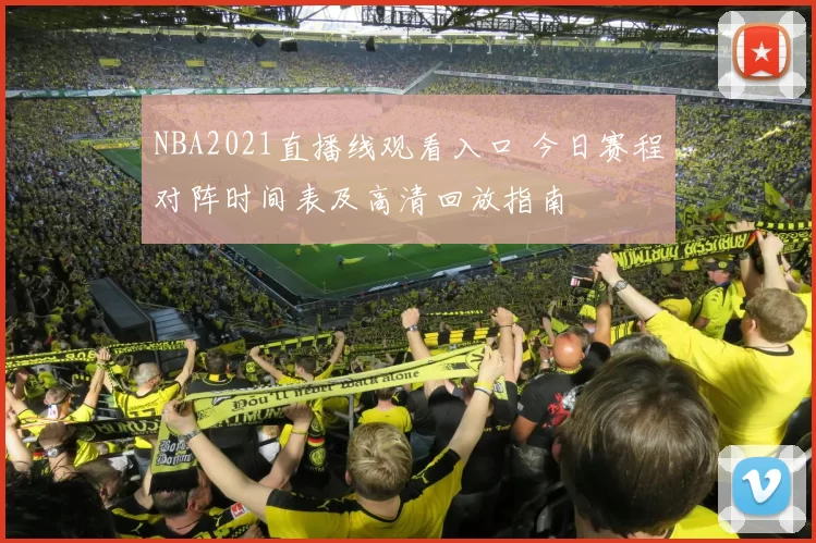 NBA2021直播线观看入口 今日赛程对阵时间表及高清回放指南