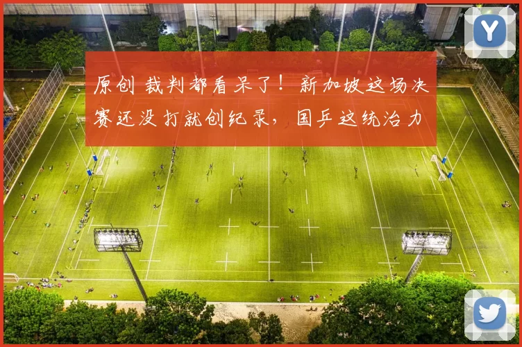 原创 裁判都看呆了！新加坡这场决赛还没打就创纪录，国乒这统治力还有谁？