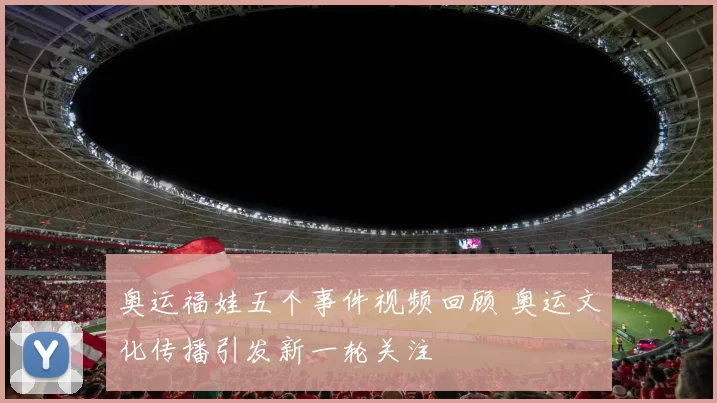 奥运福娃五个事件视频回顾 奥运文化传播引发新一轮关注