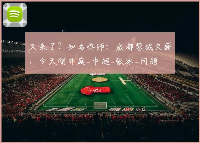 又来了？知名律师：成都蓉城欠薪，今天刚开庭_中超_张冰_问题