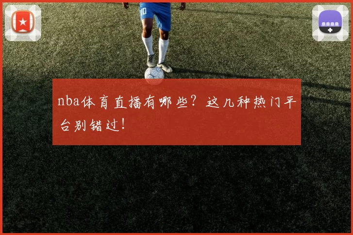 nba体育直播有哪些？这几种热门平台别错过！