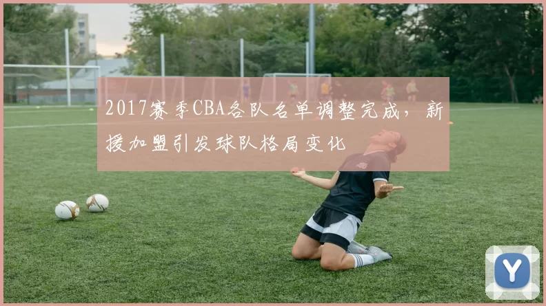 2017赛季CBA各队名单调整完成，新援加盟引发球队格局变化