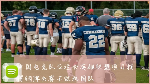 中国电竞队亚运会英雄联盟项目摘得铜牌决赛不敌韩国队