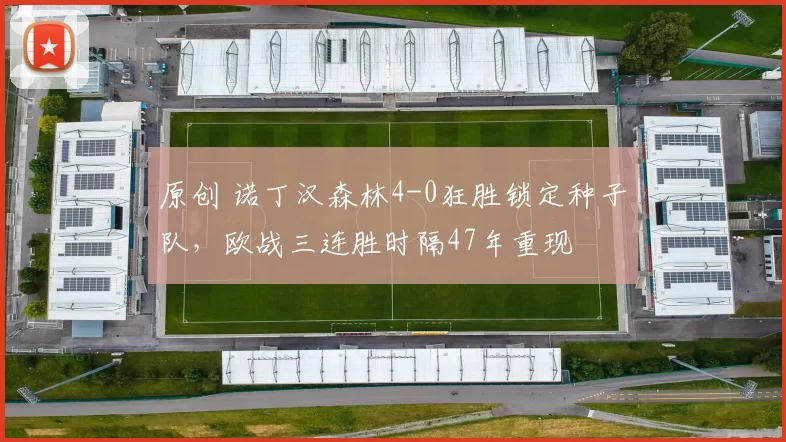 原创 诺丁汉森林4-0狂胜锁定种子队，欧战三连胜时隔47年重现