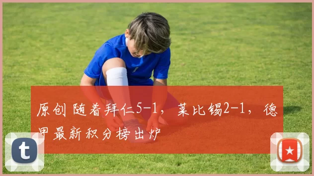 原创 随着拜仁5-1，莱比锡2-1，德甲最新积分榜出炉