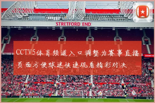 CCTV5体育频道入口调整为赛事直播页面方便球迷快速观看精彩对决