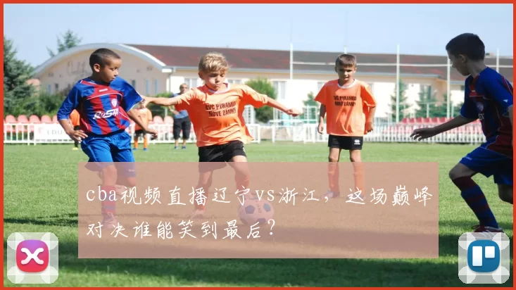 cba视频直播辽宁vs浙江，这场巅峰对决谁能笑到最后？